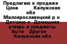 Предлагаю к продаже  › Цена ­ 250 - Калужская обл., Малоярославецкий р-н, Детчино с. Домашняя утварь и предметы быта » Другое   . Калужская обл.